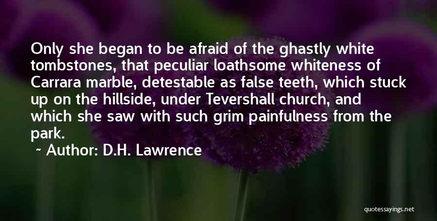 D.H. Lawrence Quotes: Only She Began To Be Afraid Of The Ghastly White Tombstones, That Peculiar Loathsome Whiteness Of Carrara Marble, Detestable As