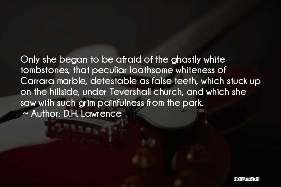 D.H. Lawrence Quotes: Only She Began To Be Afraid Of The Ghastly White Tombstones, That Peculiar Loathsome Whiteness Of Carrara Marble, Detestable As