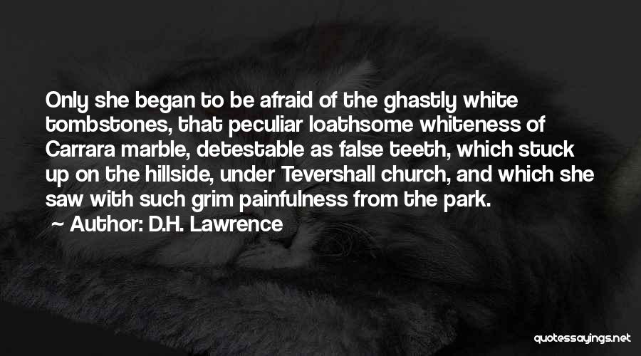 D.H. Lawrence Quotes: Only She Began To Be Afraid Of The Ghastly White Tombstones, That Peculiar Loathsome Whiteness Of Carrara Marble, Detestable As