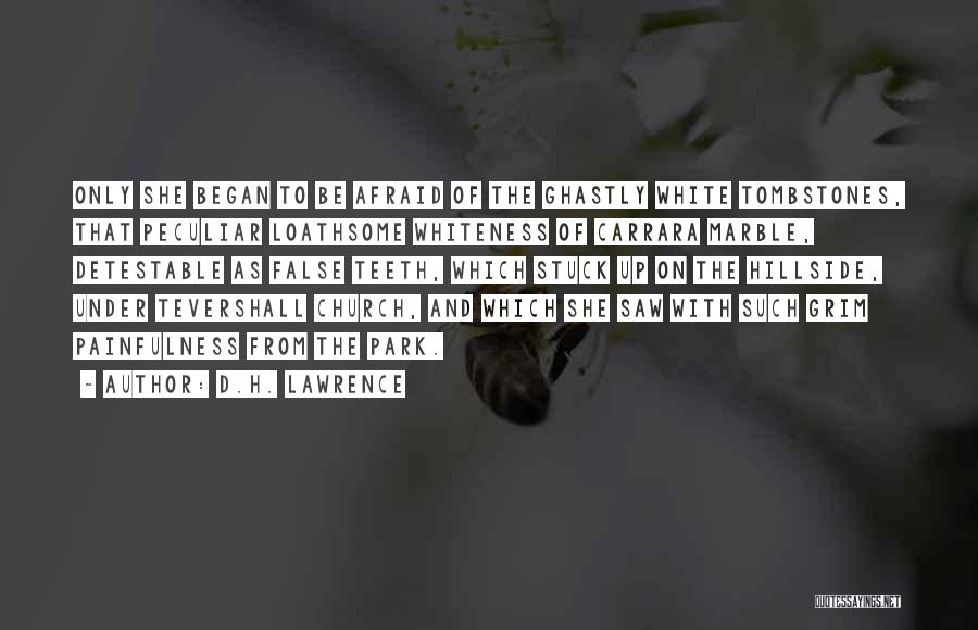 D.H. Lawrence Quotes: Only She Began To Be Afraid Of The Ghastly White Tombstones, That Peculiar Loathsome Whiteness Of Carrara Marble, Detestable As