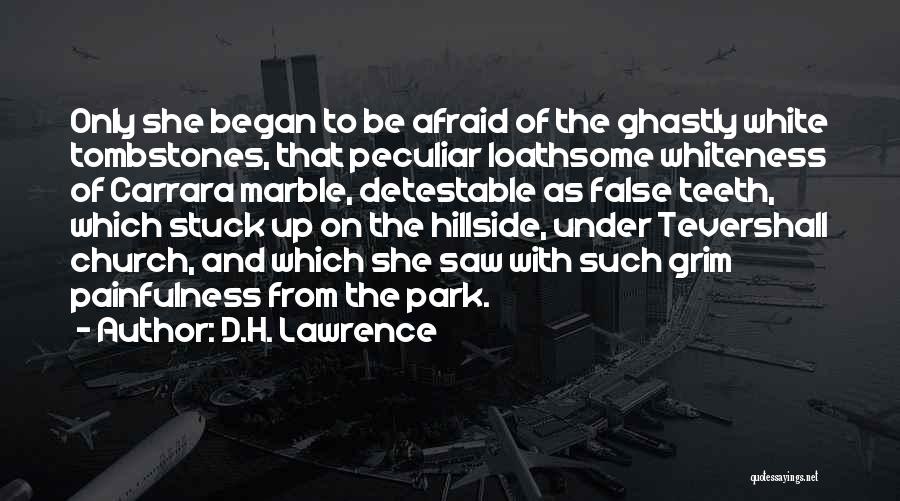 D.H. Lawrence Quotes: Only She Began To Be Afraid Of The Ghastly White Tombstones, That Peculiar Loathsome Whiteness Of Carrara Marble, Detestable As
