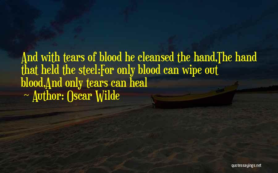 Oscar Wilde Quotes: And With Tears Of Blood He Cleansed The Hand,the Hand That Held The Steel:for Only Blood Can Wipe Out Blood,and
