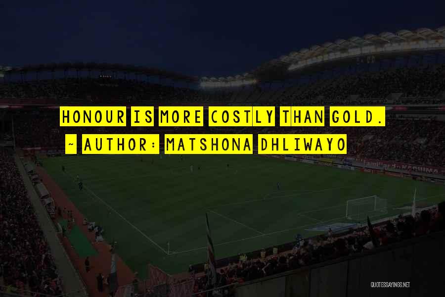 Matshona Dhliwayo Quotes: Honour Is More Costly Than Gold.