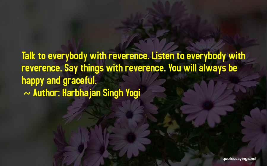 Harbhajan Singh Yogi Quotes: Talk To Everybody With Reverence. Listen To Everybody With Reverence. Say Things With Reverence. You Will Always Be Happy And