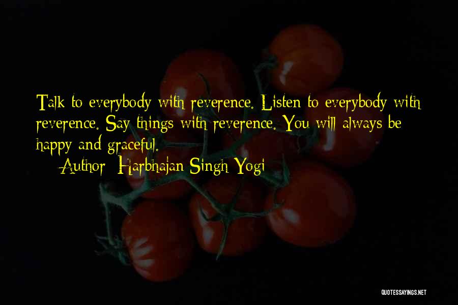 Harbhajan Singh Yogi Quotes: Talk To Everybody With Reverence. Listen To Everybody With Reverence. Say Things With Reverence. You Will Always Be Happy And