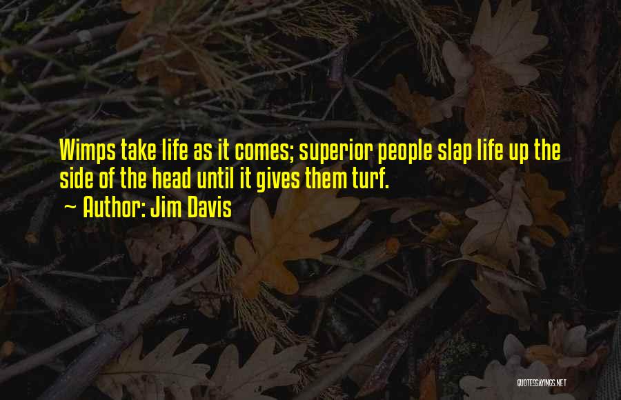 Jim Davis Quotes: Wimps Take Life As It Comes; Superior People Slap Life Up The Side Of The Head Until It Gives Them