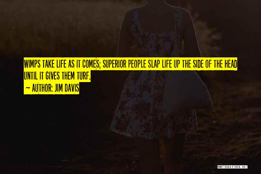 Jim Davis Quotes: Wimps Take Life As It Comes; Superior People Slap Life Up The Side Of The Head Until It Gives Them