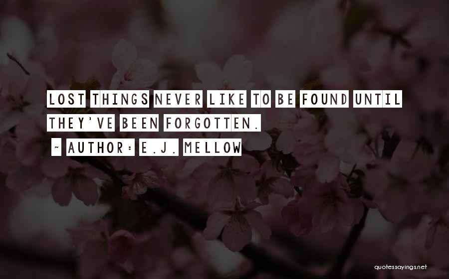 E.J. Mellow Quotes: Lost Things Never Like To Be Found Until They've Been Forgotten.