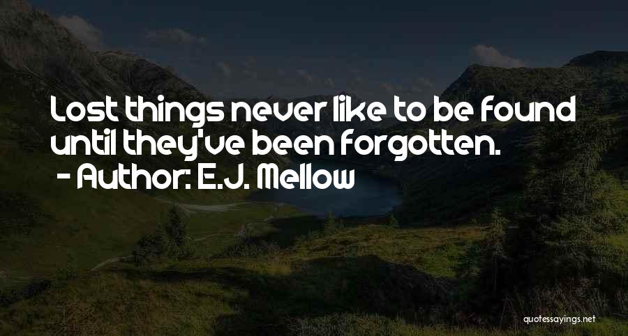 E.J. Mellow Quotes: Lost Things Never Like To Be Found Until They've Been Forgotten.