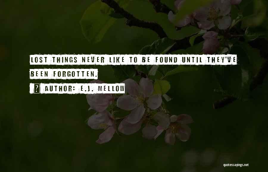 E.J. Mellow Quotes: Lost Things Never Like To Be Found Until They've Been Forgotten.