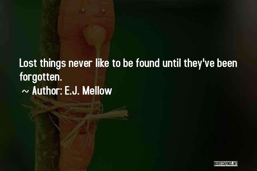 E.J. Mellow Quotes: Lost Things Never Like To Be Found Until They've Been Forgotten.