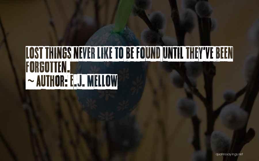 E.J. Mellow Quotes: Lost Things Never Like To Be Found Until They've Been Forgotten.