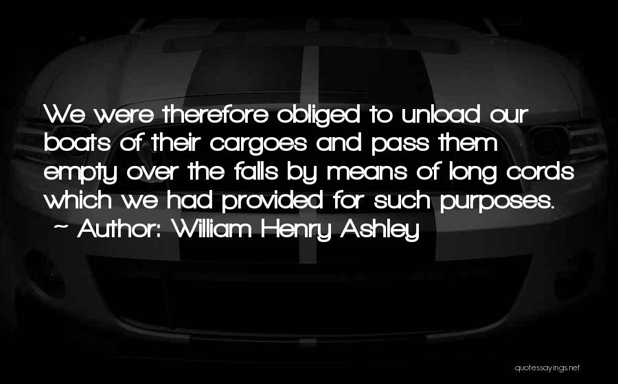 William Henry Ashley Quotes: We Were Therefore Obliged To Unload Our Boats Of Their Cargoes And Pass Them Empty Over The Falls By Means