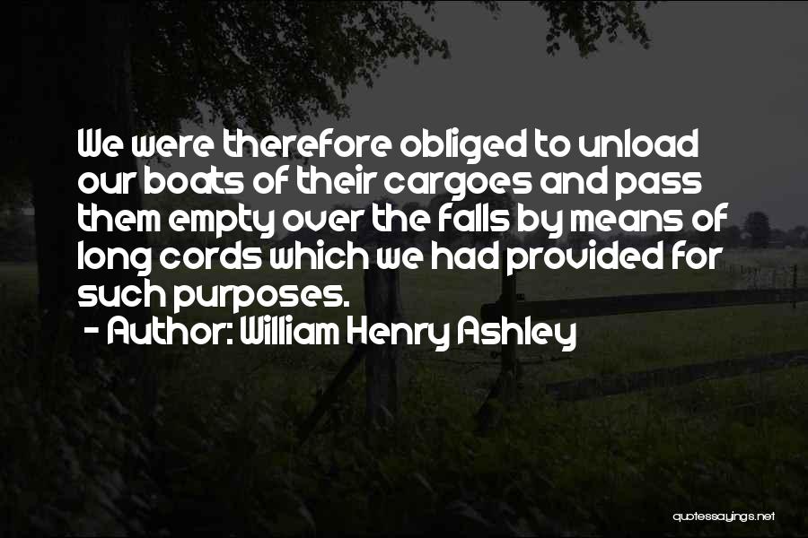 William Henry Ashley Quotes: We Were Therefore Obliged To Unload Our Boats Of Their Cargoes And Pass Them Empty Over The Falls By Means