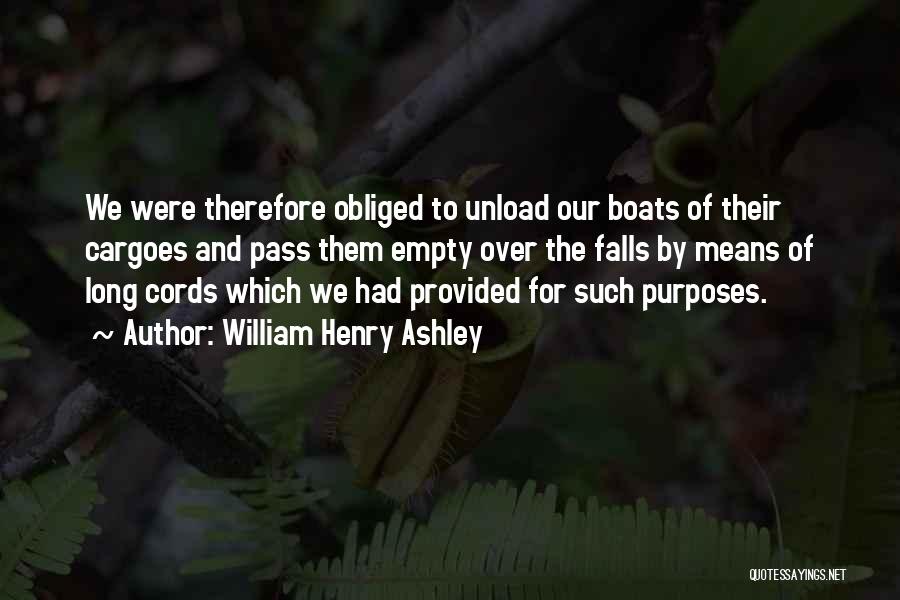 William Henry Ashley Quotes: We Were Therefore Obliged To Unload Our Boats Of Their Cargoes And Pass Them Empty Over The Falls By Means