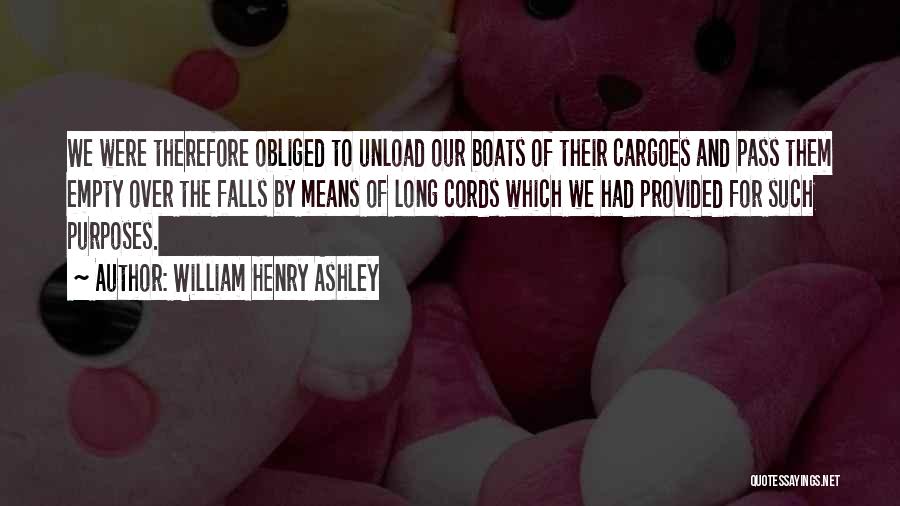 William Henry Ashley Quotes: We Were Therefore Obliged To Unload Our Boats Of Their Cargoes And Pass Them Empty Over The Falls By Means