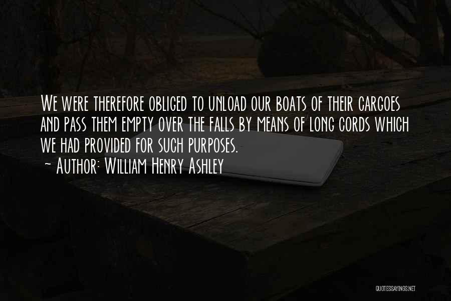 William Henry Ashley Quotes: We Were Therefore Obliged To Unload Our Boats Of Their Cargoes And Pass Them Empty Over The Falls By Means