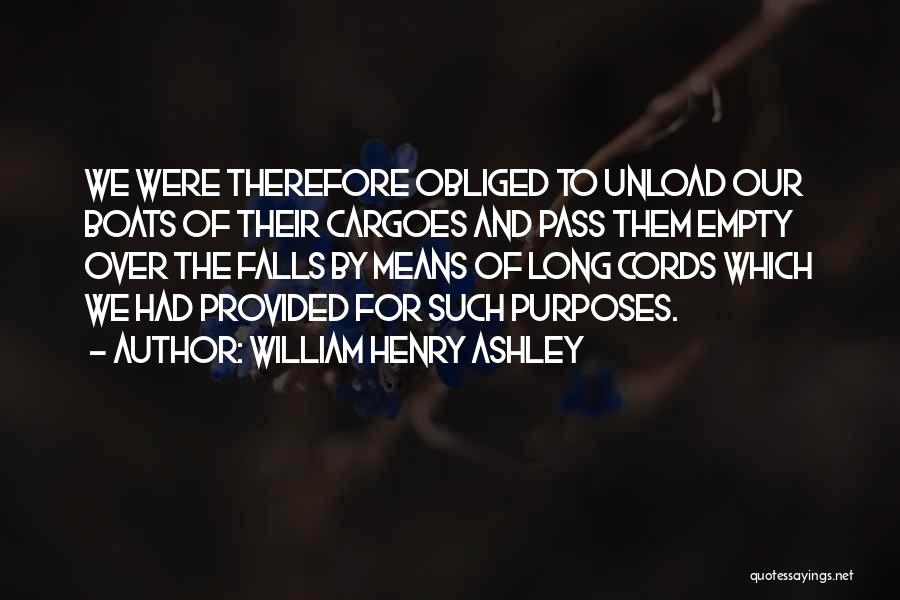 William Henry Ashley Quotes: We Were Therefore Obliged To Unload Our Boats Of Their Cargoes And Pass Them Empty Over The Falls By Means
