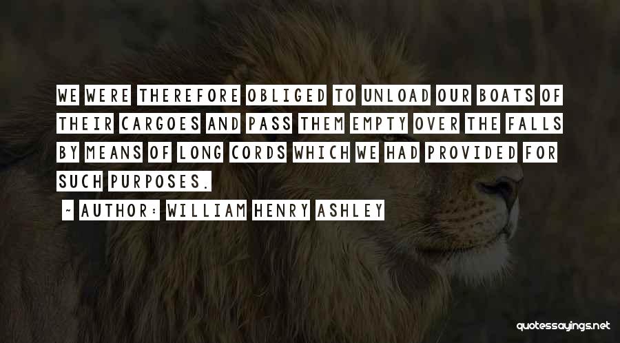 William Henry Ashley Quotes: We Were Therefore Obliged To Unload Our Boats Of Their Cargoes And Pass Them Empty Over The Falls By Means