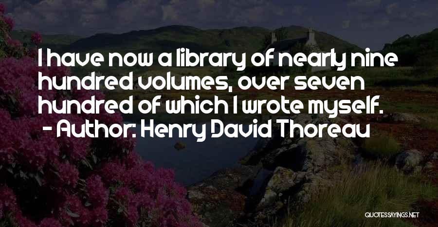 Henry David Thoreau Quotes: I Have Now A Library Of Nearly Nine Hundred Volumes, Over Seven Hundred Of Which I Wrote Myself.