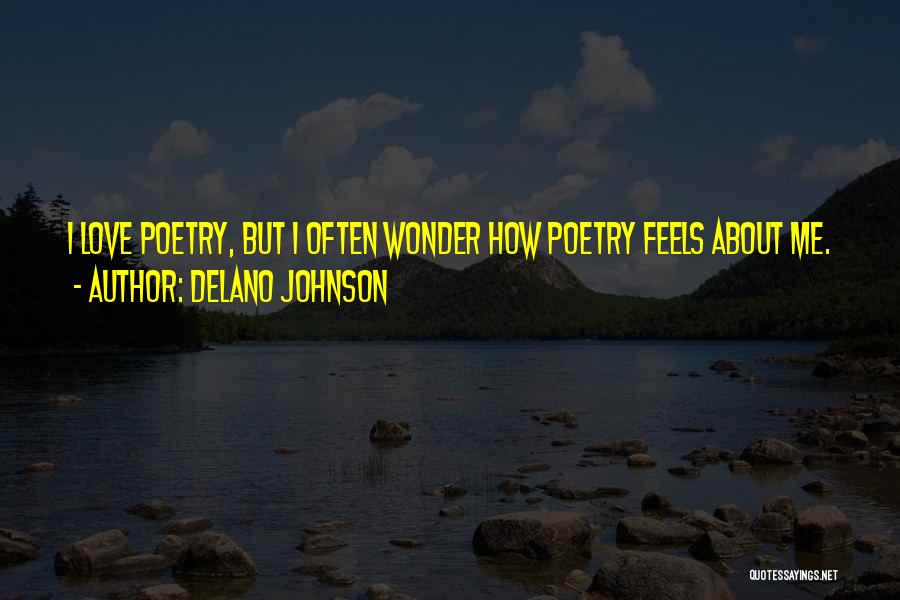 Delano Johnson Quotes: I Love Poetry, But I Often Wonder How Poetry Feels About Me.