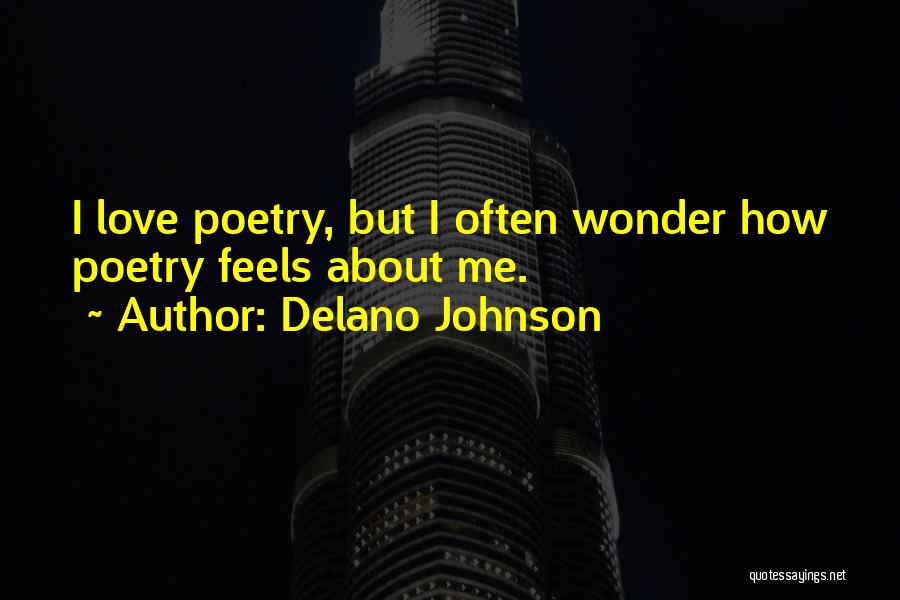 Delano Johnson Quotes: I Love Poetry, But I Often Wonder How Poetry Feels About Me.