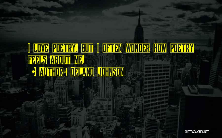 Delano Johnson Quotes: I Love Poetry, But I Often Wonder How Poetry Feels About Me.