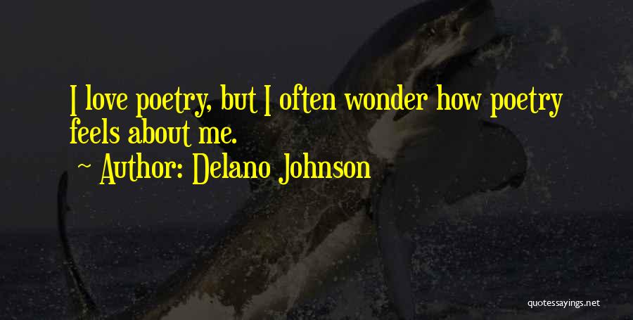 Delano Johnson Quotes: I Love Poetry, But I Often Wonder How Poetry Feels About Me.