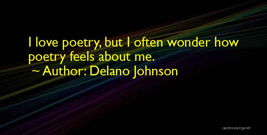 Delano Johnson Quotes: I Love Poetry, But I Often Wonder How Poetry Feels About Me.