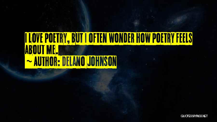 Delano Johnson Quotes: I Love Poetry, But I Often Wonder How Poetry Feels About Me.