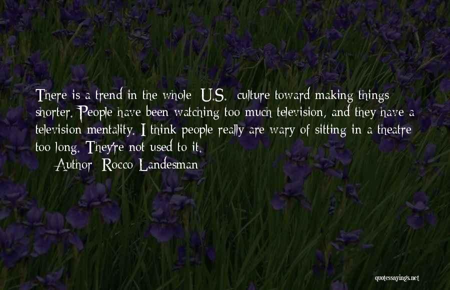 Rocco Landesman Quotes: There Is A Trend In The Whole [u.s.] Culture Toward Making Things Shorter. People Have Been Watching Too Much Television,