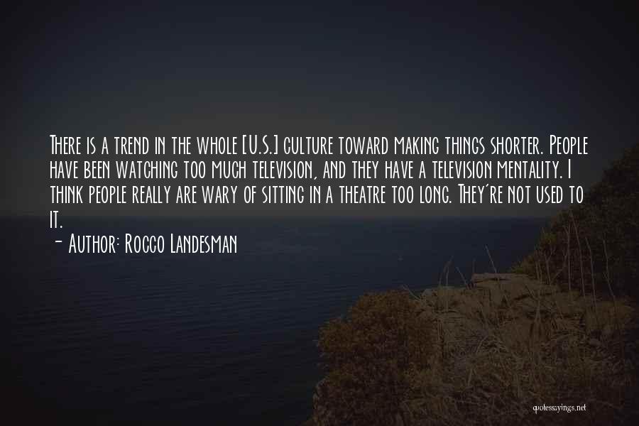 Rocco Landesman Quotes: There Is A Trend In The Whole [u.s.] Culture Toward Making Things Shorter. People Have Been Watching Too Much Television,