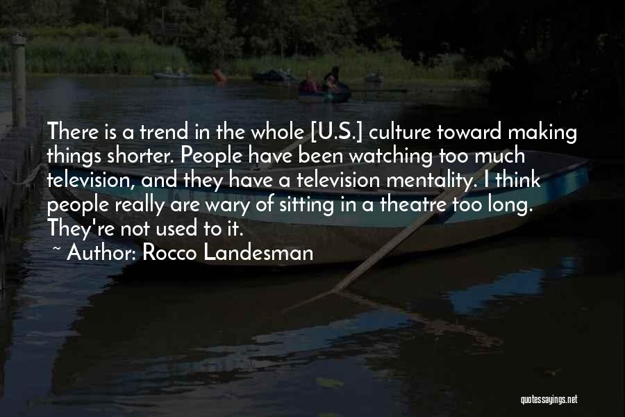 Rocco Landesman Quotes: There Is A Trend In The Whole [u.s.] Culture Toward Making Things Shorter. People Have Been Watching Too Much Television,