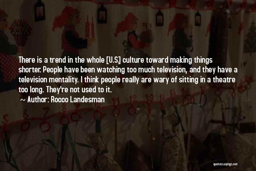 Rocco Landesman Quotes: There Is A Trend In The Whole [u.s.] Culture Toward Making Things Shorter. People Have Been Watching Too Much Television,