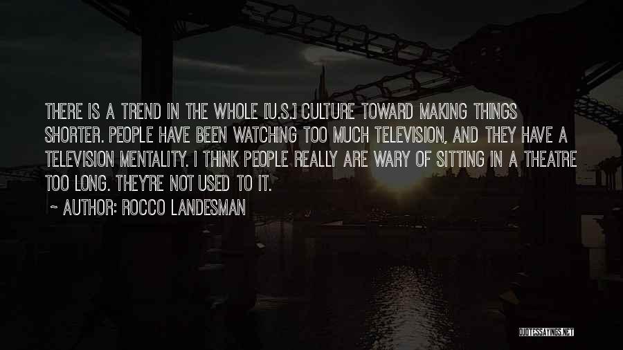 Rocco Landesman Quotes: There Is A Trend In The Whole [u.s.] Culture Toward Making Things Shorter. People Have Been Watching Too Much Television,