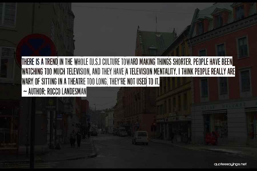 Rocco Landesman Quotes: There Is A Trend In The Whole [u.s.] Culture Toward Making Things Shorter. People Have Been Watching Too Much Television,