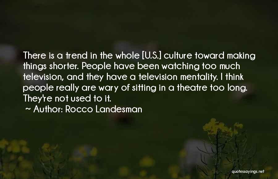 Rocco Landesman Quotes: There Is A Trend In The Whole [u.s.] Culture Toward Making Things Shorter. People Have Been Watching Too Much Television,