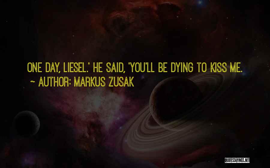 Markus Zusak Quotes: One Day, Liesel.' He Said, 'you'll Be Dying To Kiss Me.