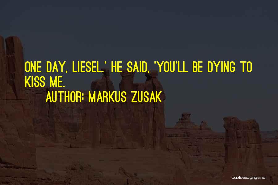 Markus Zusak Quotes: One Day, Liesel.' He Said, 'you'll Be Dying To Kiss Me.