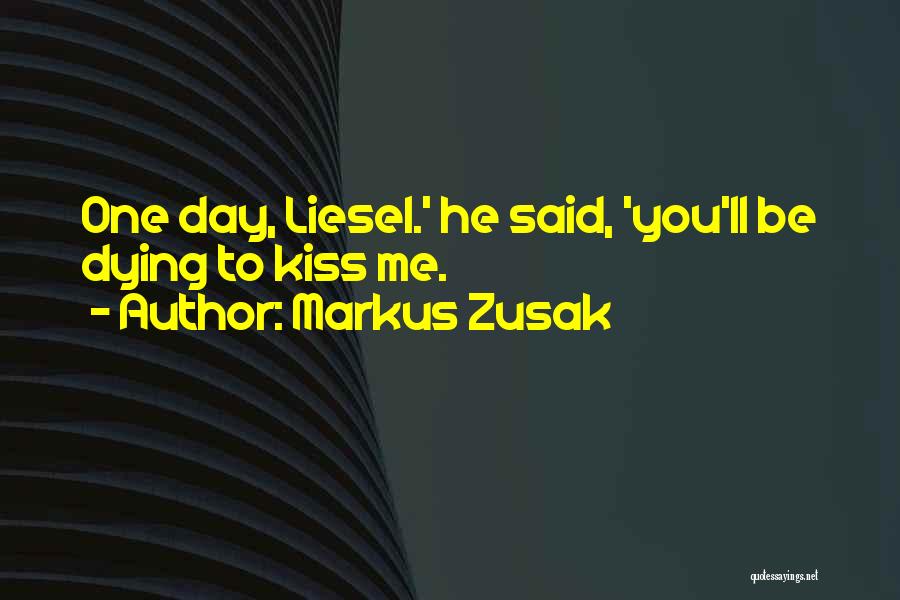 Markus Zusak Quotes: One Day, Liesel.' He Said, 'you'll Be Dying To Kiss Me.