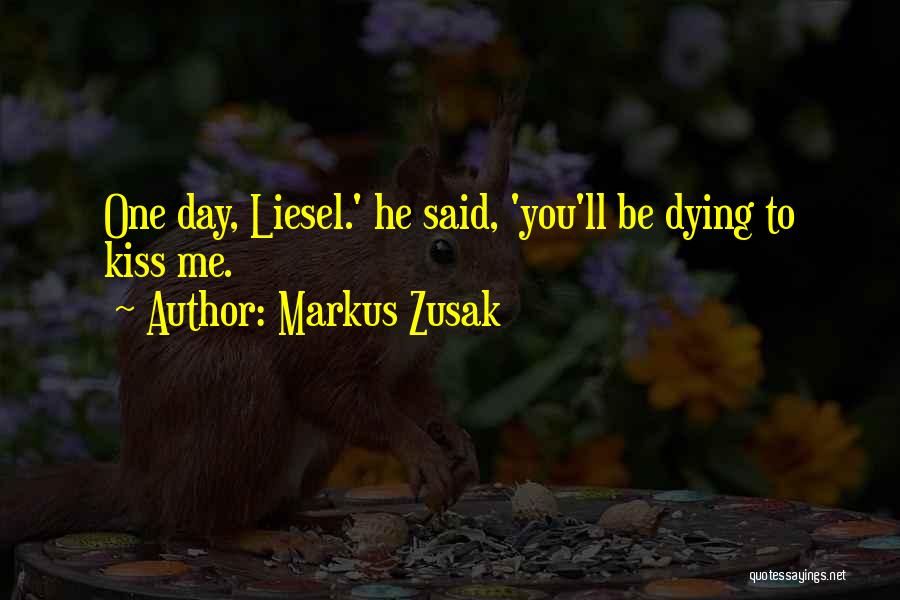 Markus Zusak Quotes: One Day, Liesel.' He Said, 'you'll Be Dying To Kiss Me.