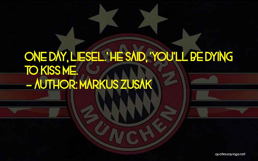 Markus Zusak Quotes: One Day, Liesel.' He Said, 'you'll Be Dying To Kiss Me.