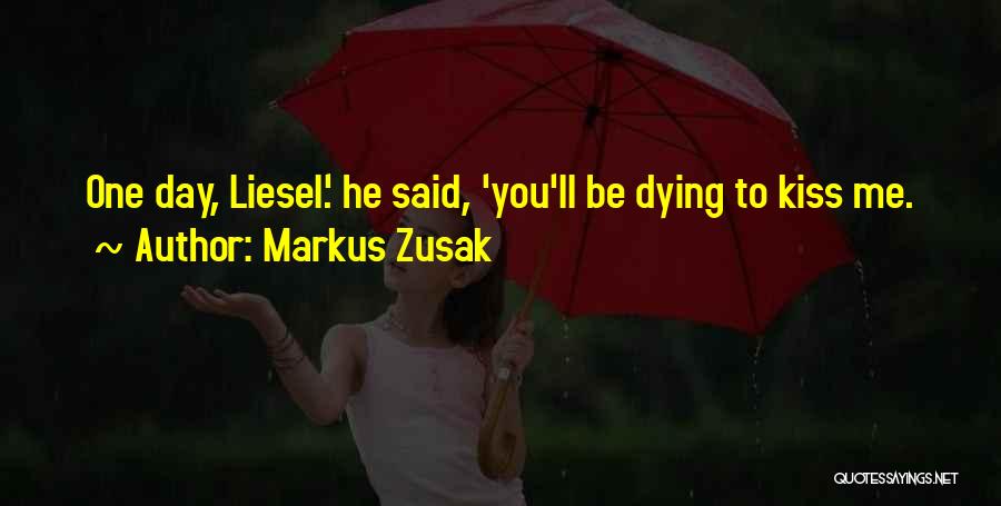 Markus Zusak Quotes: One Day, Liesel.' He Said, 'you'll Be Dying To Kiss Me.