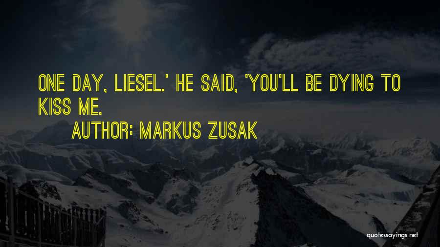 Markus Zusak Quotes: One Day, Liesel.' He Said, 'you'll Be Dying To Kiss Me.