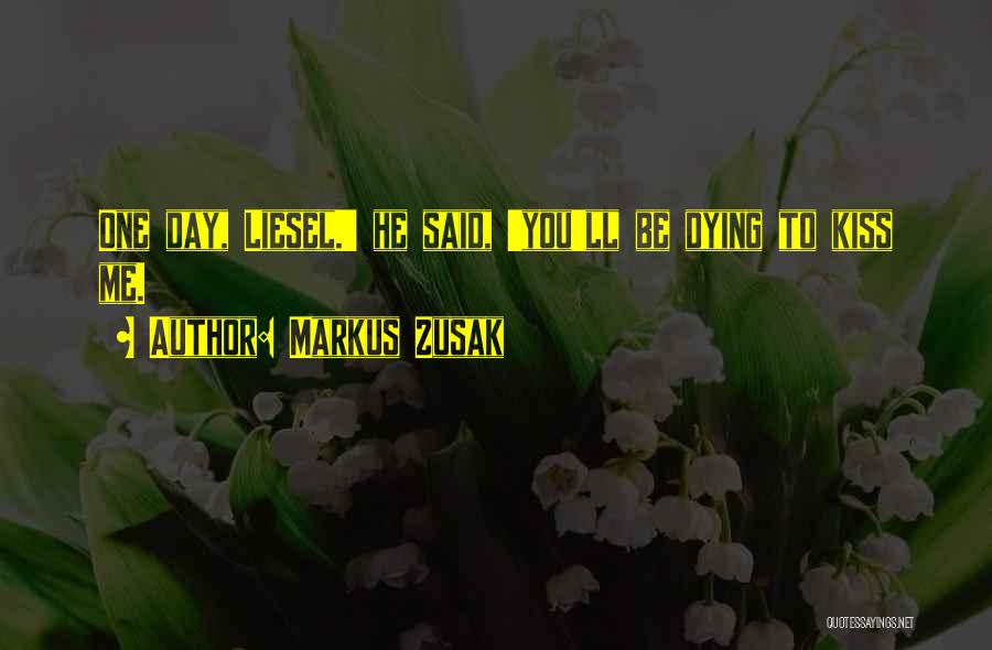 Markus Zusak Quotes: One Day, Liesel.' He Said, 'you'll Be Dying To Kiss Me.