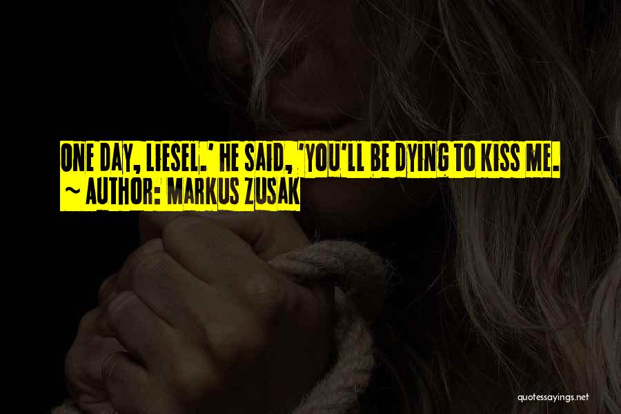 Markus Zusak Quotes: One Day, Liesel.' He Said, 'you'll Be Dying To Kiss Me.