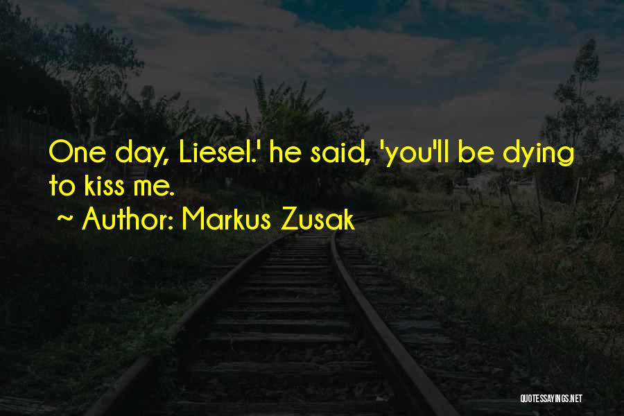Markus Zusak Quotes: One Day, Liesel.' He Said, 'you'll Be Dying To Kiss Me.