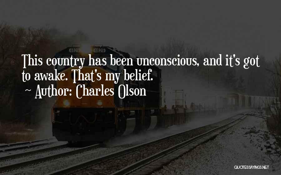 Charles Olson Quotes: This Country Has Been Unconscious, And It's Got To Awake. That's My Belief.