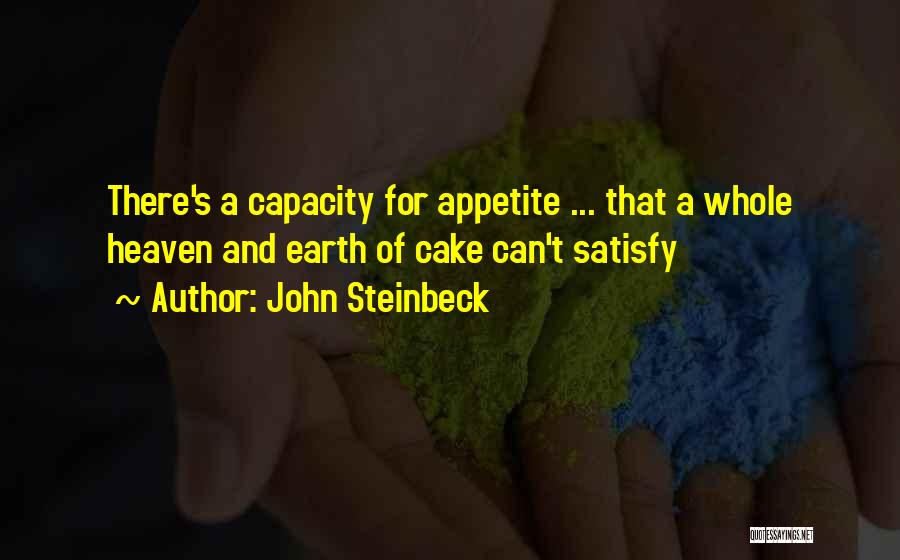 John Steinbeck Quotes: There's A Capacity For Appetite ... That A Whole Heaven And Earth Of Cake Can't Satisfy