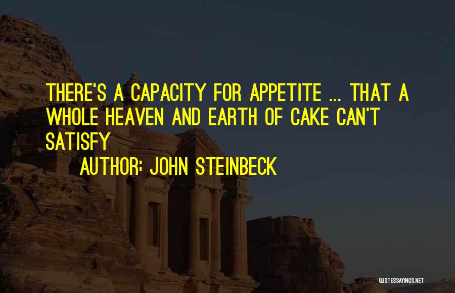 John Steinbeck Quotes: There's A Capacity For Appetite ... That A Whole Heaven And Earth Of Cake Can't Satisfy